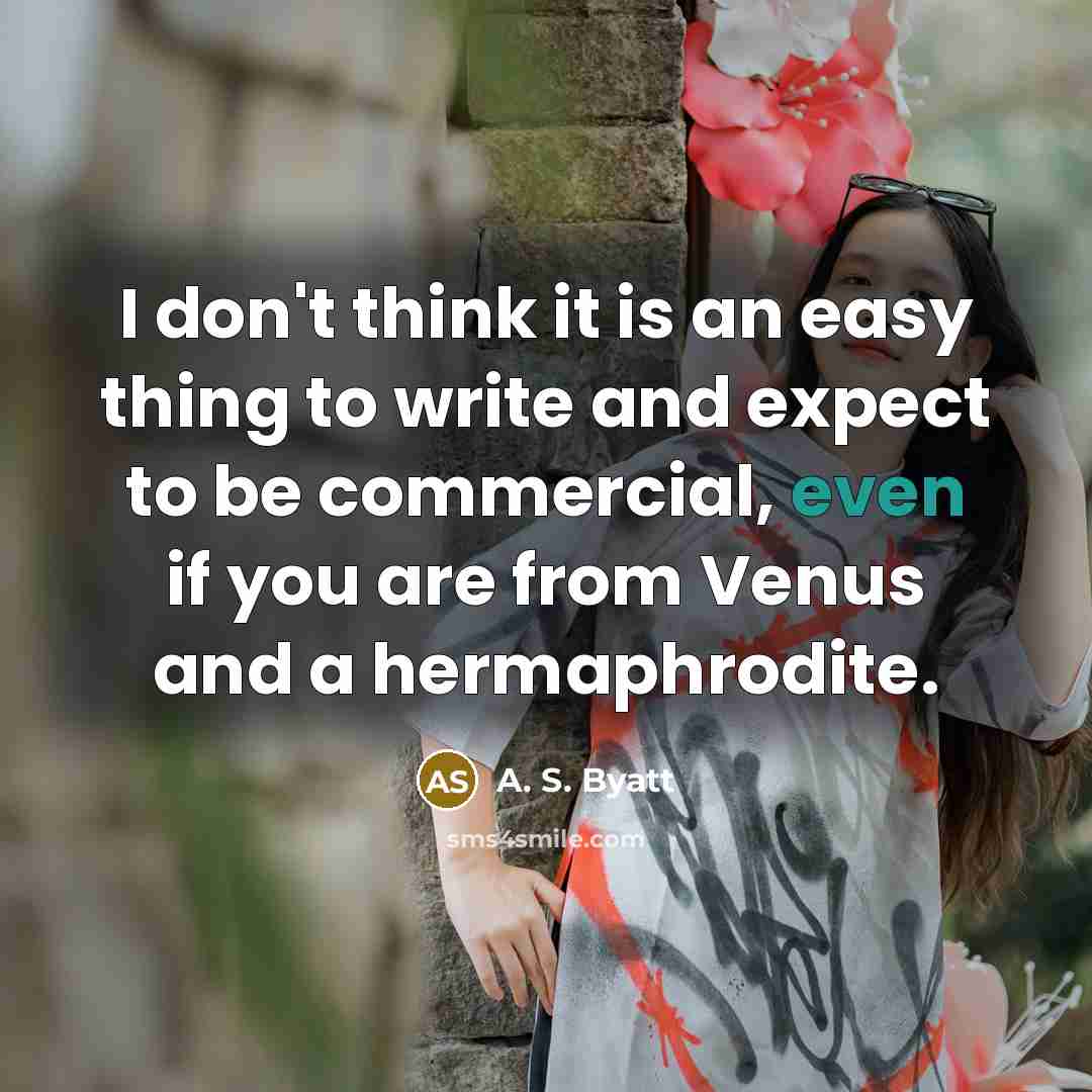 “I don't think it is an easy thing to write and expect to be commercial, even if you are from Venus and a hermaphrodite.” quote by A. S. Byatt