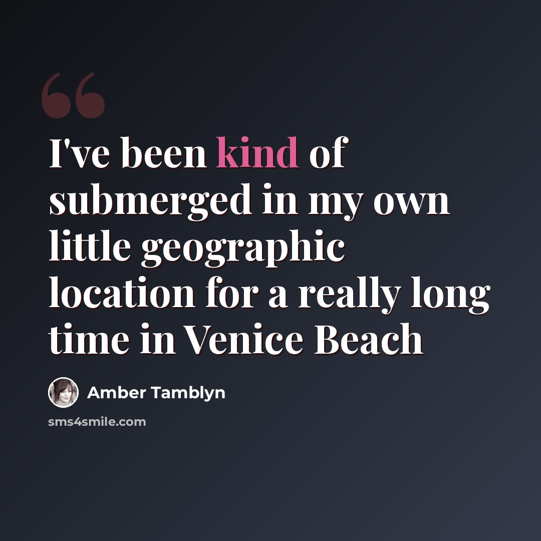“I've been kind of submerged in my own little geographic location for a really long time in Venice Beach” quote by Amber Tamblyn
