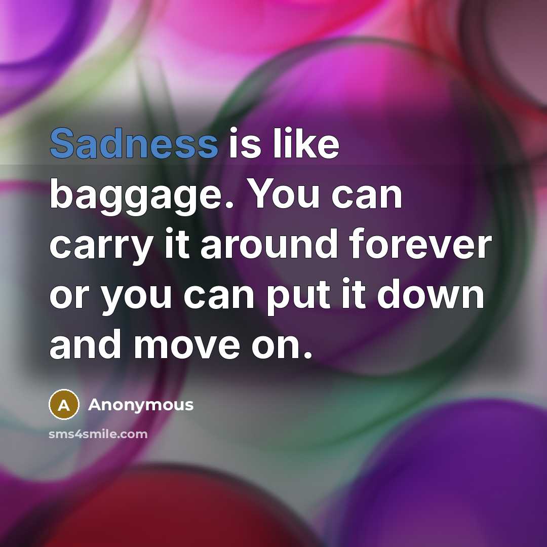 “Sadness is like baggage. You can carry it around forever or you can put it down and move on.” quote by Anonymous