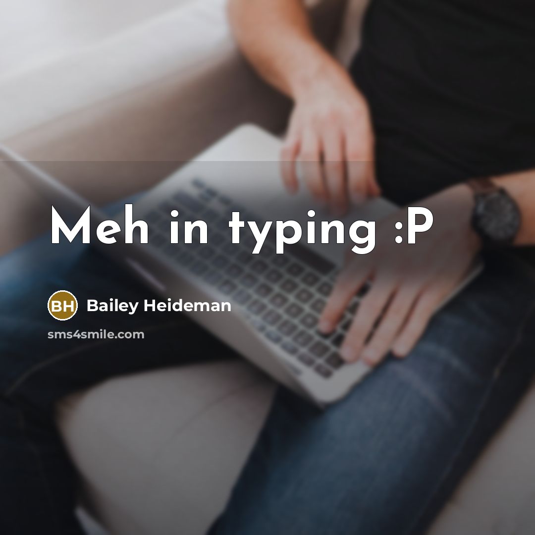 “Meh in typing :P” quote by Bailey Heideman