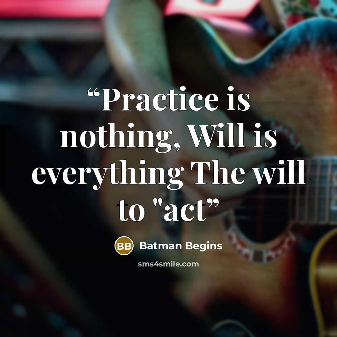 “Practice is nothing, Will is everything The will to "act” quote by BATMAN BEGINS