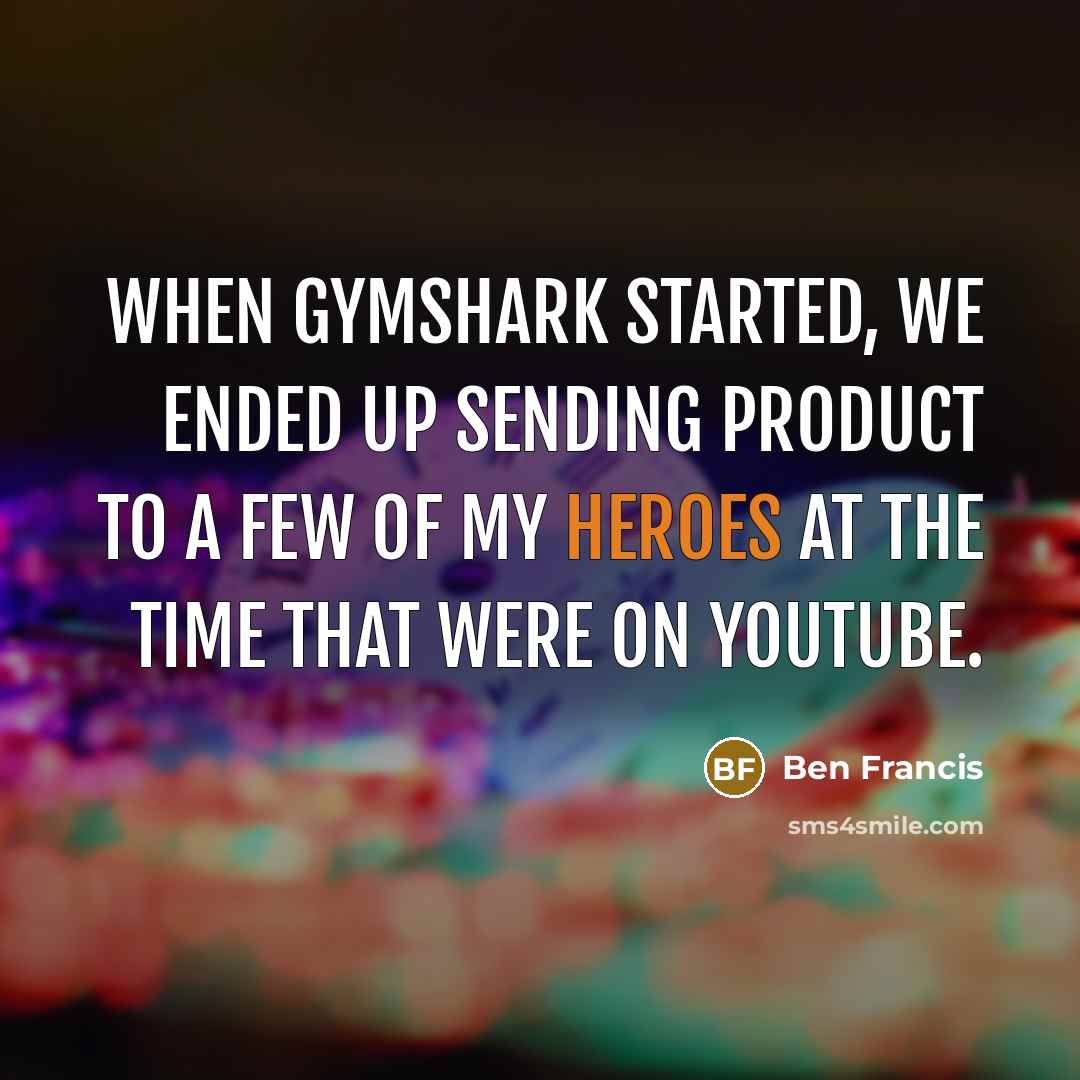 “When Gymshark started, we ended up sending product to a few of my heroes at the time that were on YouTube.” quote by Ben Francis