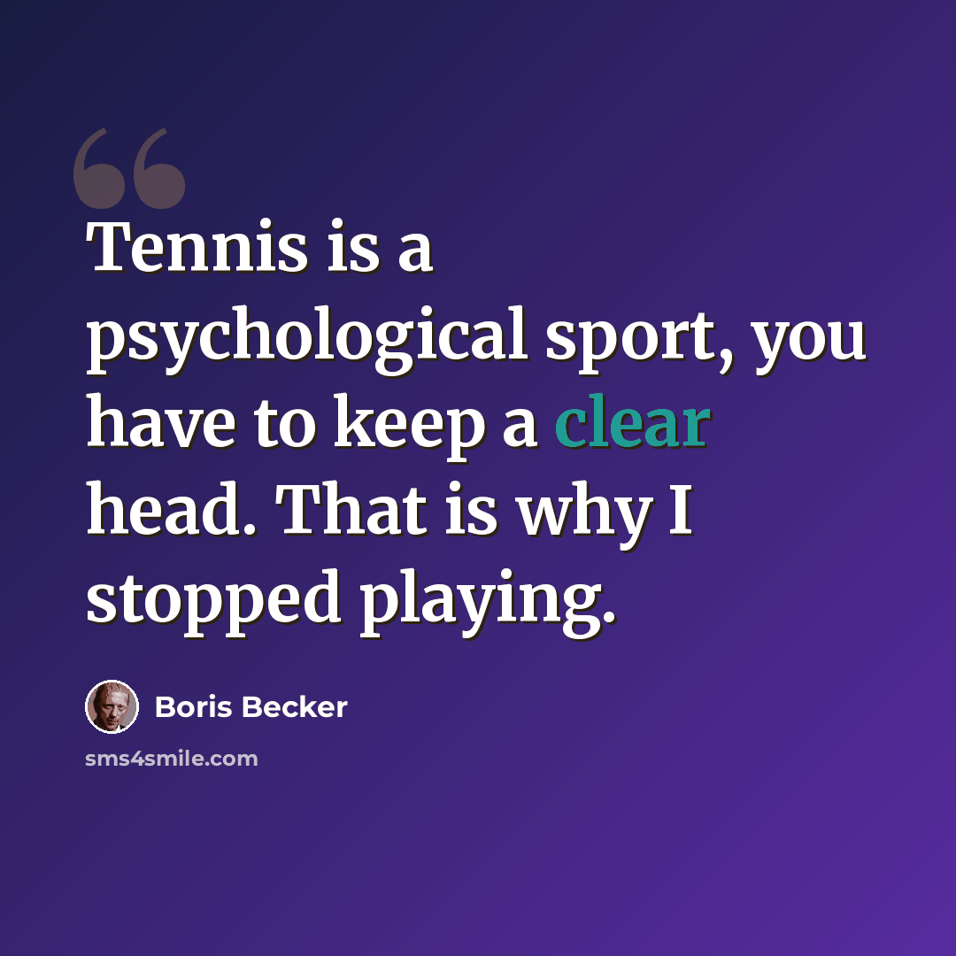 “Tennis is a psychological sport, you have to keep a clear head. That is why I stopped playing.” quote by Boris Becker