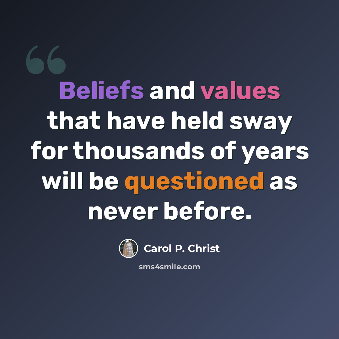 “Beliefs and values that have held sway for thousands of years will be questioned as never before.” quote by Carol P. Christ