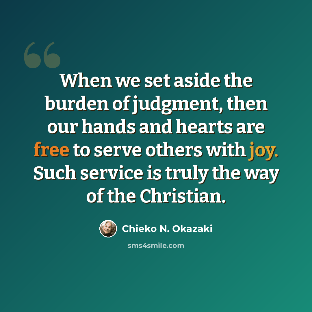 “When we set aside the burden of judgment, then our hands and hearts are free to serve others with joy. Such service is truly the way of the Christian.” quote by Chieko N. Okazaki