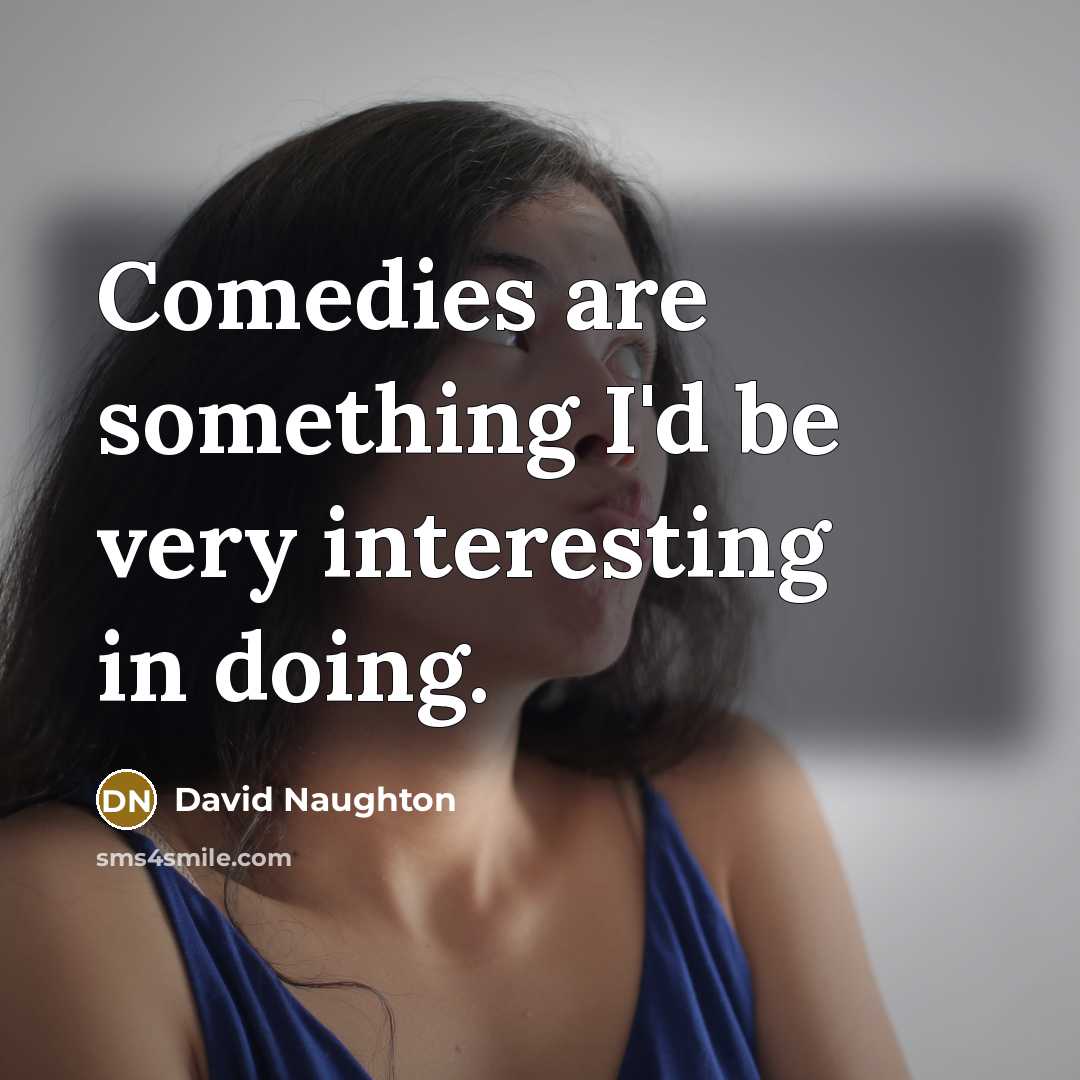 “Comedies are something I'd be very interesting in doing.” quote by David Naughton