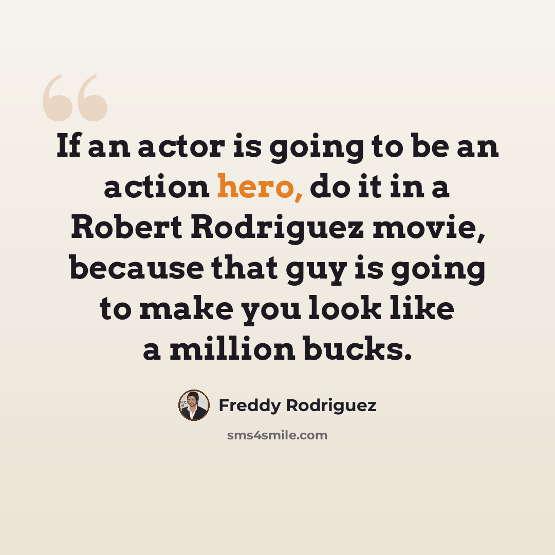 “If an actor is going to be an action hero, do it in a Robert Rodriguez movie, because that guy is going to make you look like a million bucks.” quote by Freddy Rodriguez
