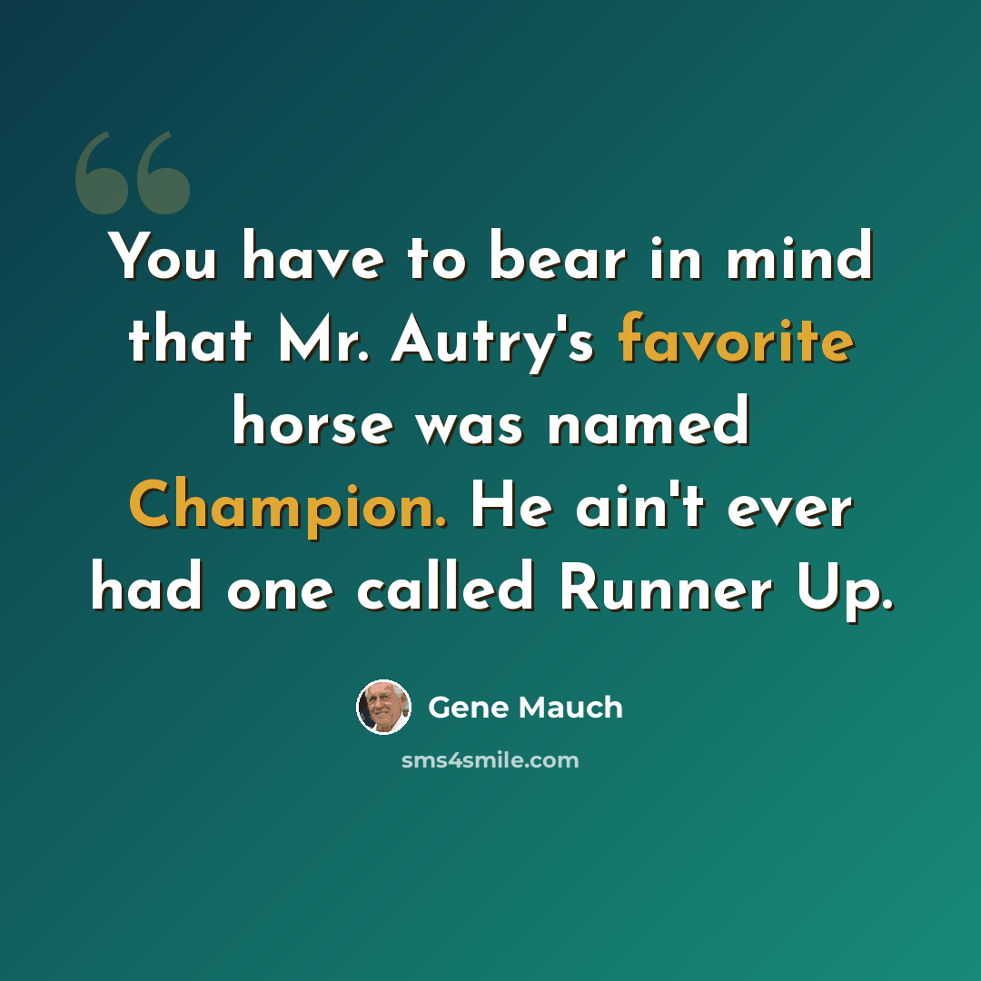 “You have to bear in mind that Mr. Autry's favorite horse was named Champion. He ain't ever had one called Runner Up.” quote by Gene Mauch