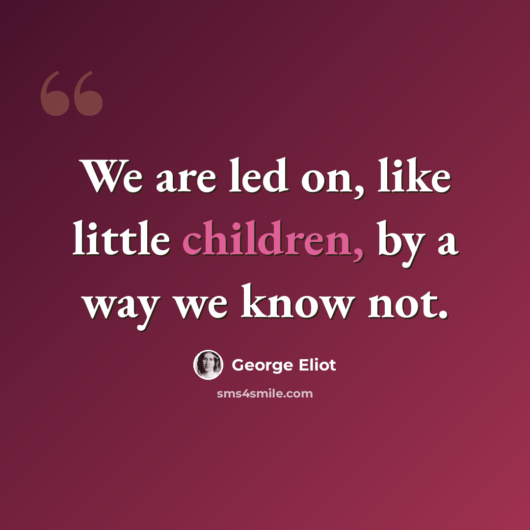 “We are led on, like little children, by a way we know not.” quote by George Eliot