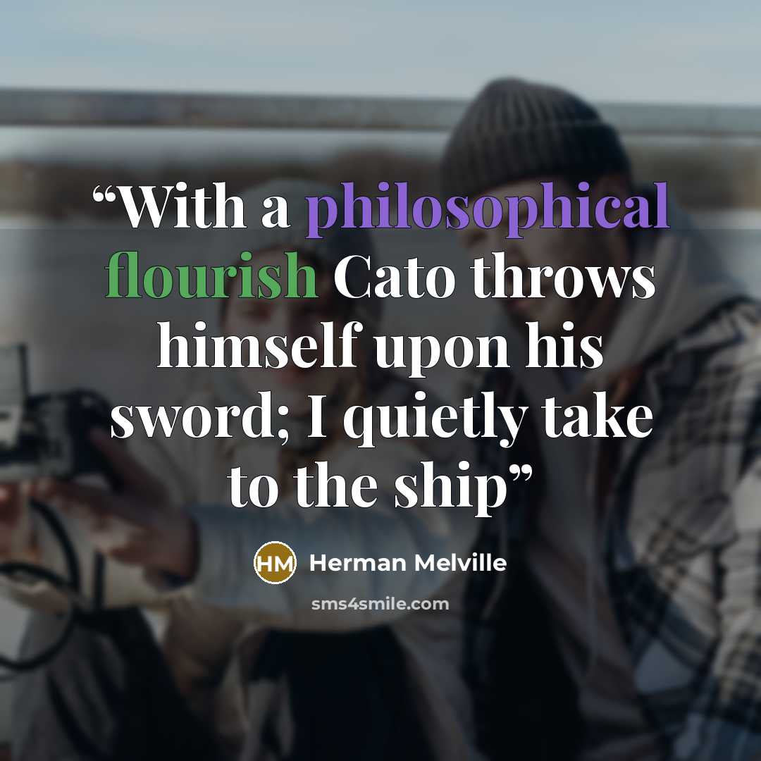 “With a philosophical flourish Cato throws himself upon his sword; I quietly take to the ship” quote by Herman Melville