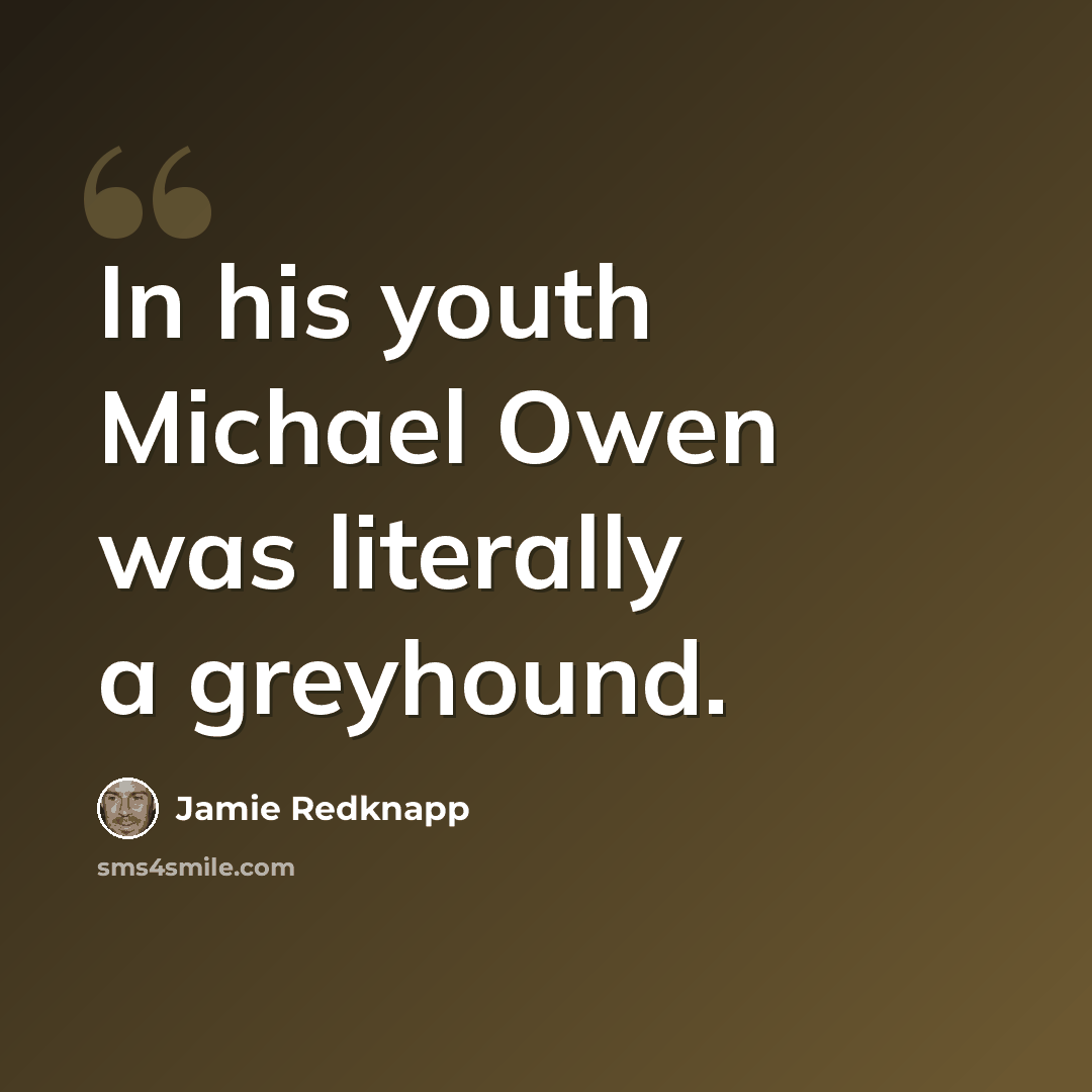 “In his youth Michael Owen was literally a greyhound.” quote by Jamie Redknapp