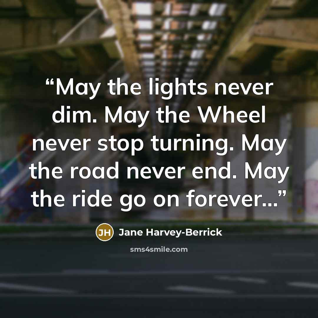 “May the lights never dim. May the Wheel never stop turning. May the road never end. May the ride go on forever…” quote by Jane Harvey-Berrick