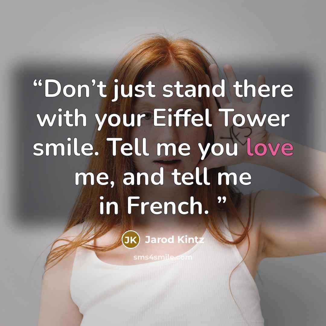 “Don’t just stand there with your Eiffel Tower smile. Tell me you love me, and tell me in French.” quote by Jarod Kintz