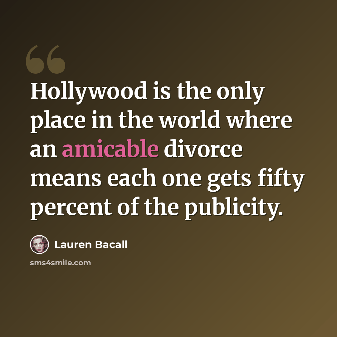 “Hollywood is the only place in the world where an amicable divorce means each one gets fifty percent of the publicity.” quote by Lauren Bacall