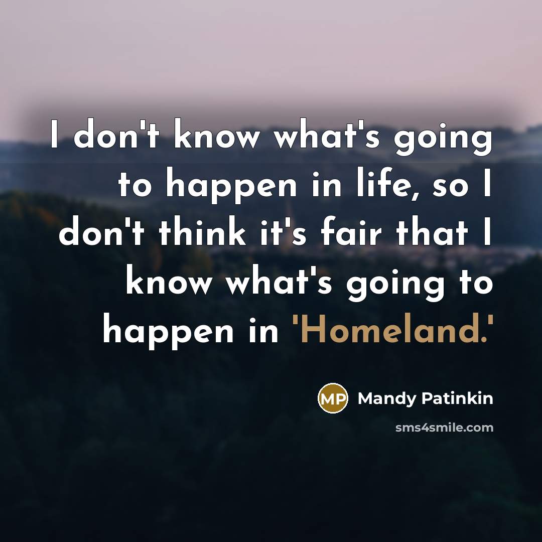 “I don't know what's going to happen in life, so I don't think it's fair that I know what's going to happen in 'Homeland.'” quote by Mandy Patinkin