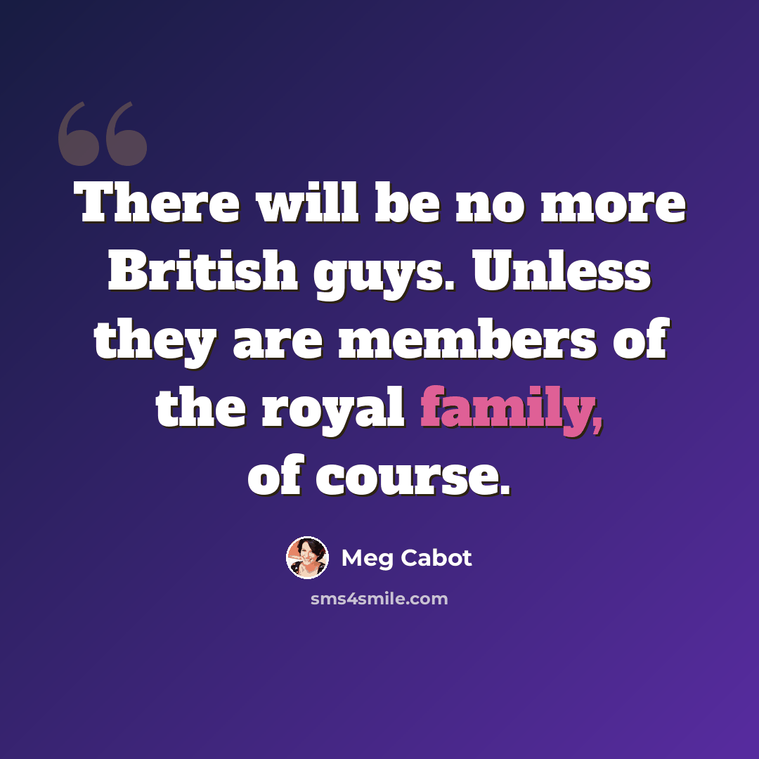 “There will be no more British guys. Unless they are members of the royal family, of course.” quote by Meg Cabot
