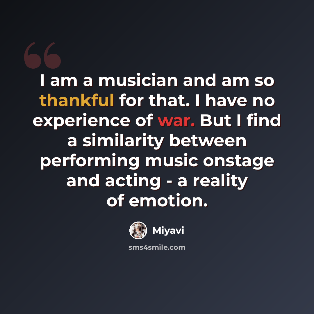 “I am a musician and am so thankful for that. I have no experience of war. But I find a similarity between performing music onstage and acting - a reality of emotion.” quote by Miyavi