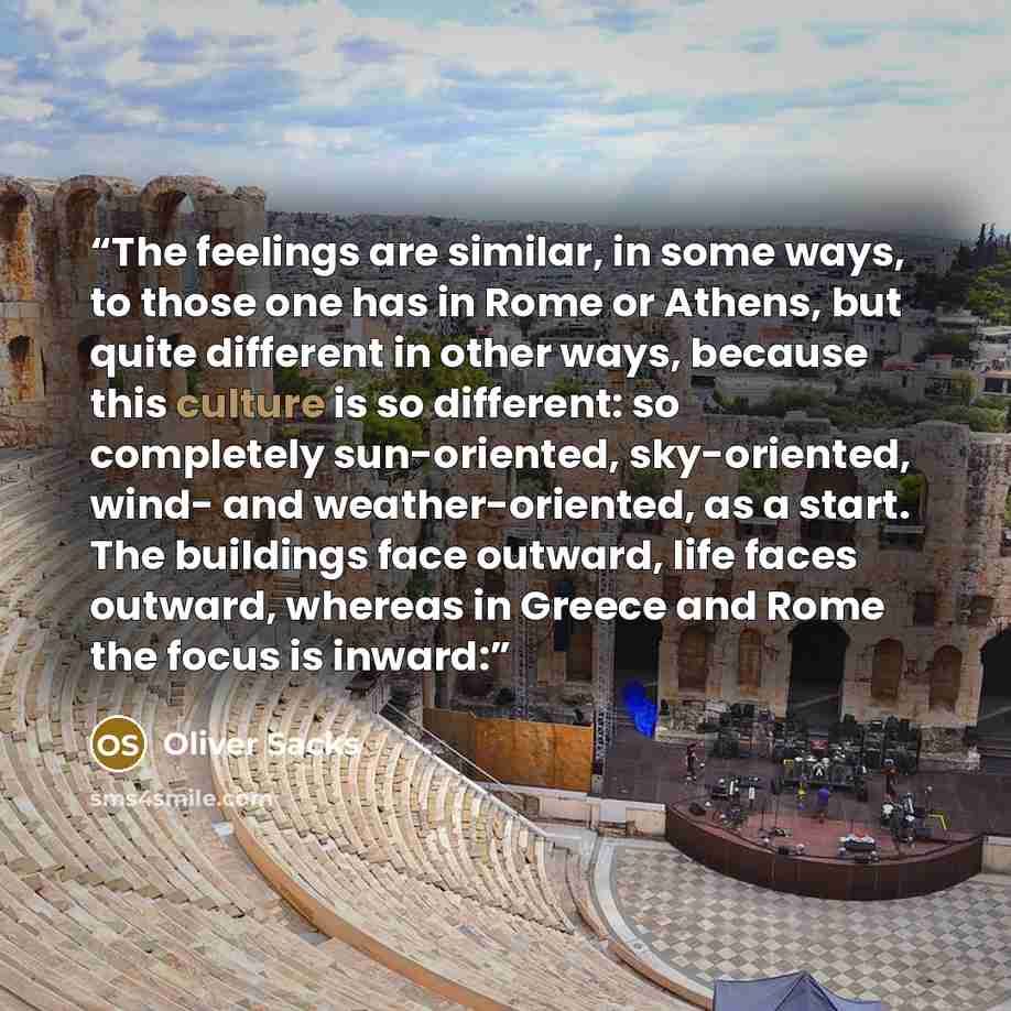 “The feelings are similar, in some ways, to those one has in Rome or Athens, but quite different in other ways, because this culture is so different: so completely sun-oriented, sky-oriented, wind- and weather-oriented, as a start. The buildings face outward, life faces outward, whereas in Greece…” quote by Oliver Sacks