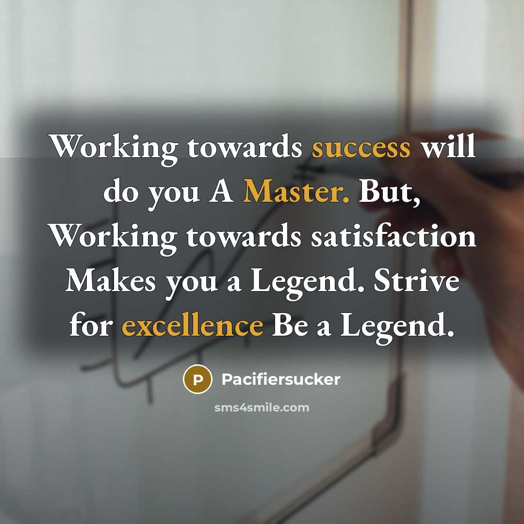 “Working towards success will do you A Master. But, Working towards satisfaction Makes you a Legend. Strive for excellence Be a Legend.” quote by Pacifiersucker