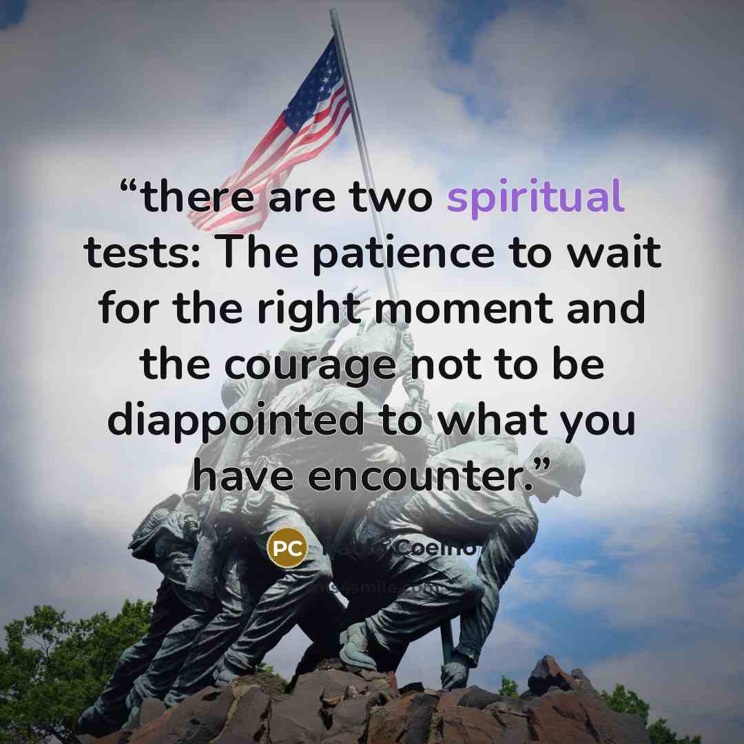 “there are two spiritual tests: The patience to wait for the right moment and the courage not to be diappointed to what you have encounter.” quote by Paolo Coelho