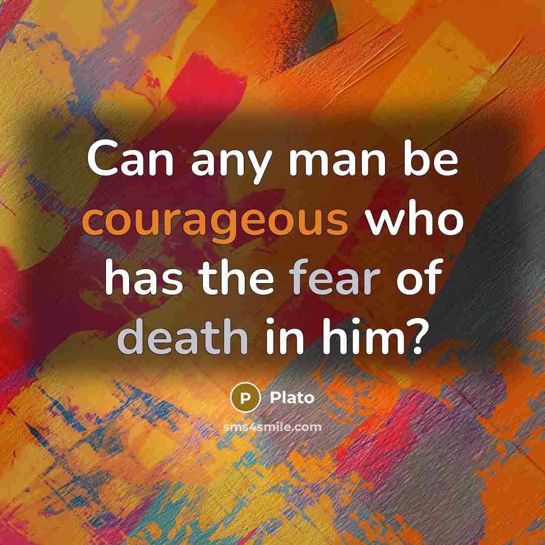 “Can any man be courageous who has the fear of death in him?” quote by Plato