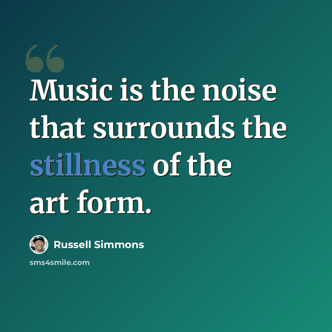 “Music is the noise that surrounds the stillness of the art form.” quote by Russell Simmons