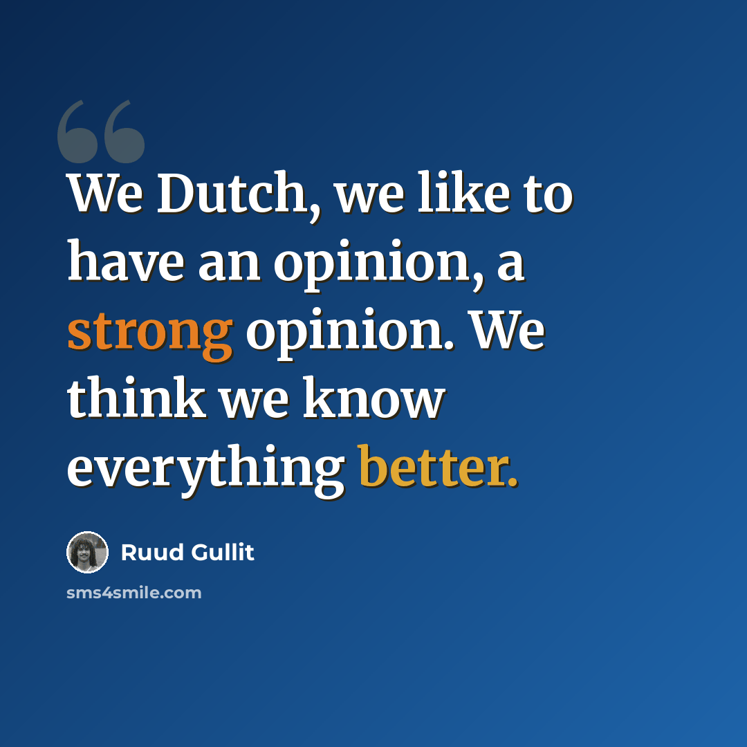 “We Dutch, we like to have an opinion, a strong opinion. We think we know everything better.” quote by Ruud Gullit