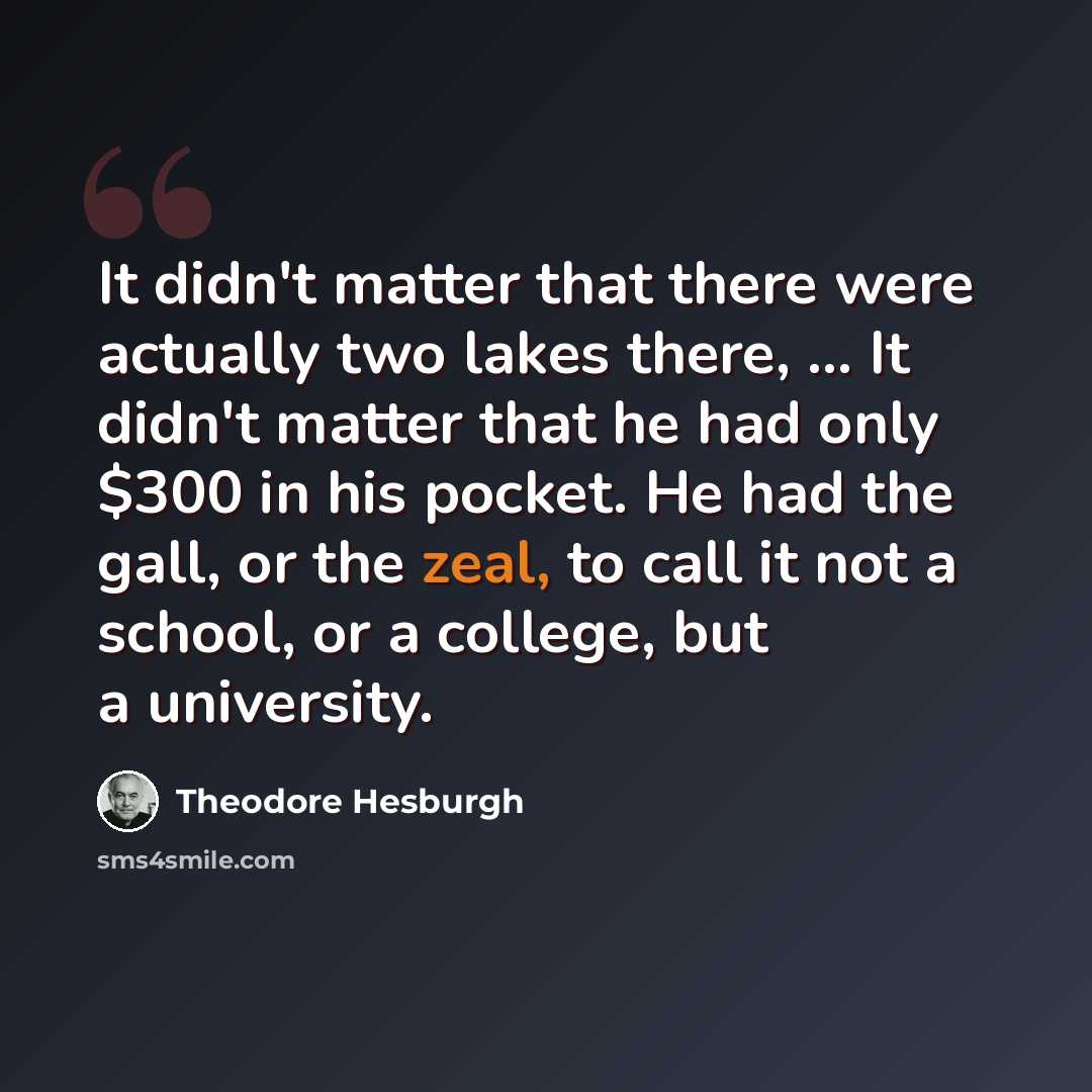 “It didn't matter that there were actually two lakes there, ... It didn't matter that he had only $300 in his pocket. He had the gall, or the zeal, to call it not a school, or a college, but a university.” quote by Theodore Hesburgh