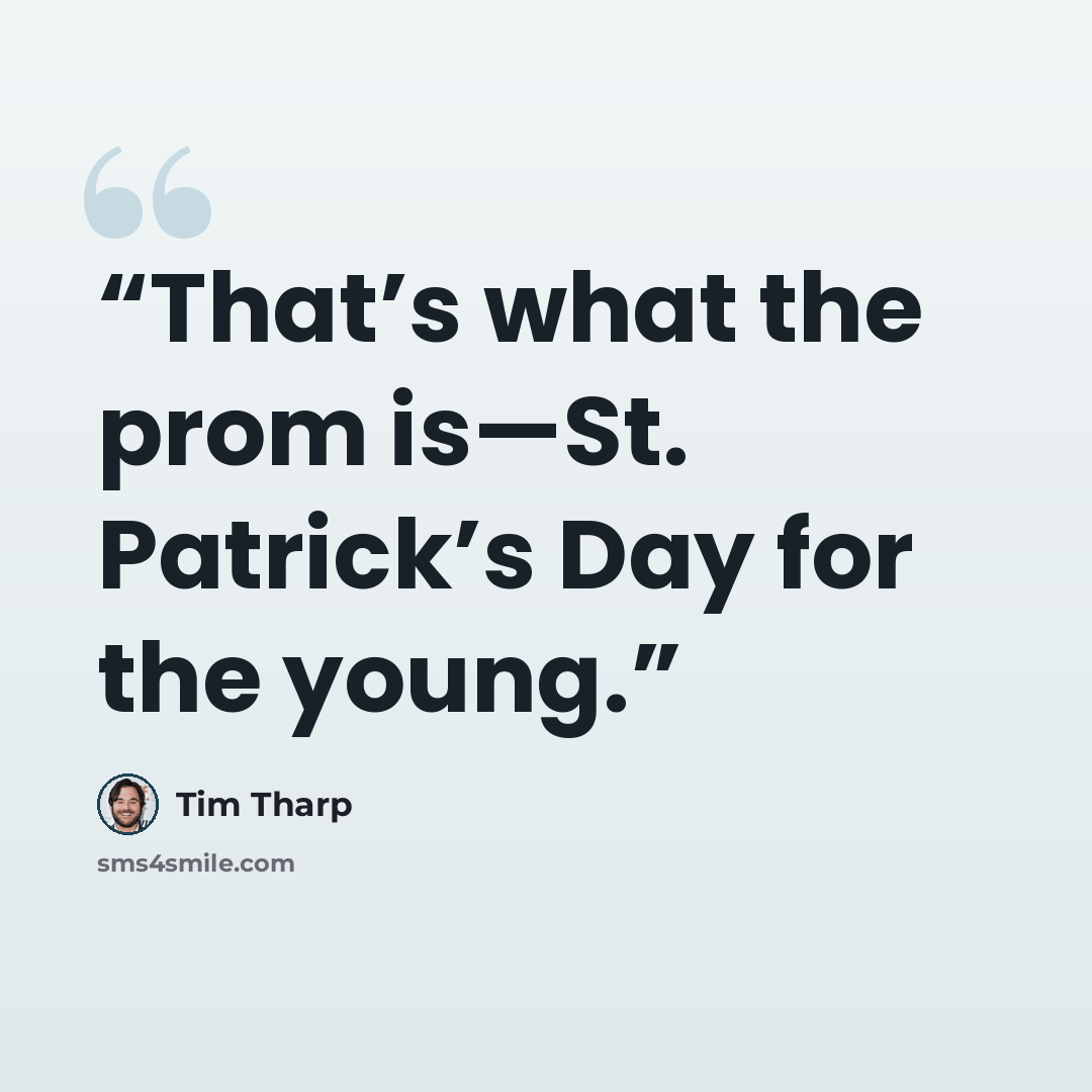 “That’s what the prom is—St. Patrick’s Day for the young.” quote by Tim Tharp