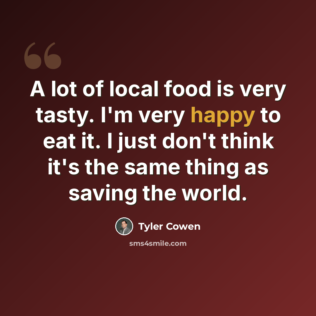“A lot of local food is very tasty. I'm very happy to eat it. I just don't think it's the same thing as saving the world.” quote by Tyler Cowen
