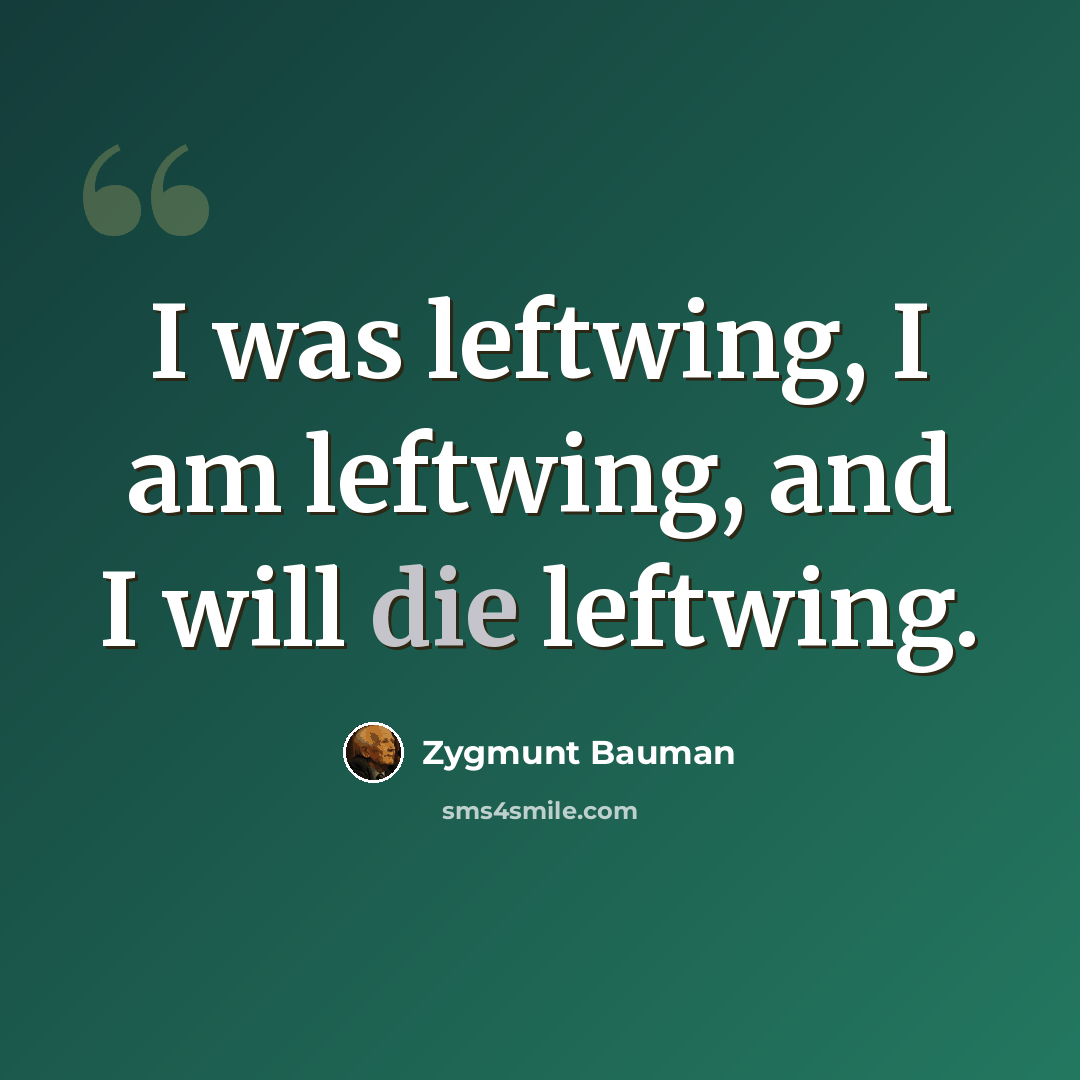 “I was leftwing, I am leftwing, and I will die leftwing.” quote by Zygmunt Bauman
