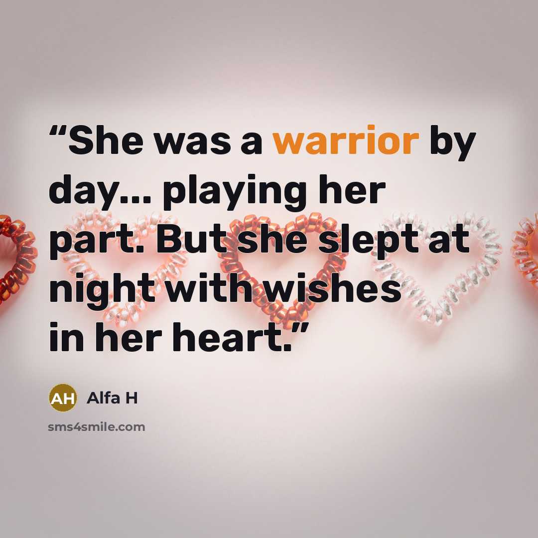 “She was a warrior by day... playing her part. But she slept at night with wishes in her heart.” quote by Alfa H