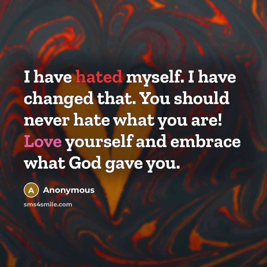 “I have hated myself. I have changed that. You should never hate what you are! Love yourself and embrace what God gave you.” quote by Anonymous