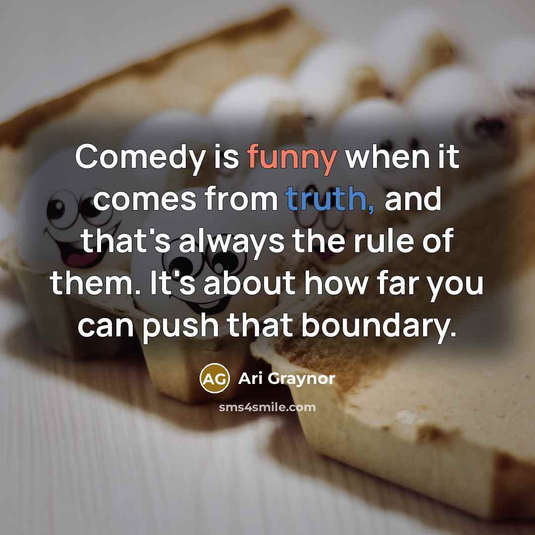 “Comedy is funny when it comes from truth, and that's always the rule of them. It's about how far you can push that boundary.” quote by Ari Graynor