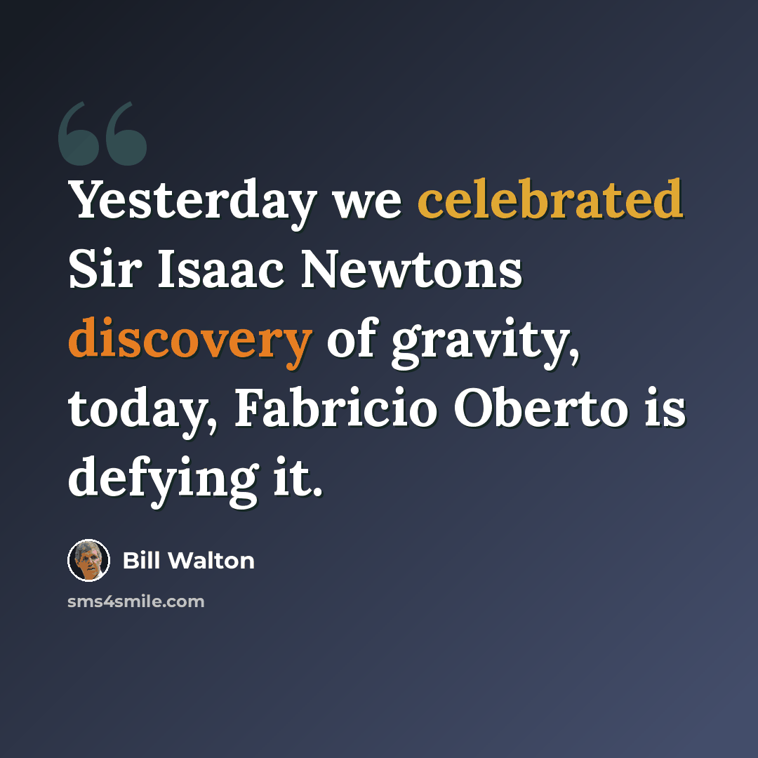 “Yesterday we celebrated Sir Isaac Newtons discovery of gravity, today, Fabricio Oberto is defying it.” quote by Bill Walton