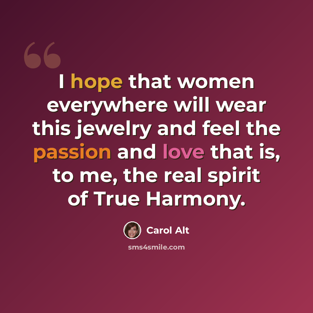 “I hope that women everywhere will wear this jewelry and feel the passion and love that is, to me, the real spirit of True Harmony.” quote by Carol Alt