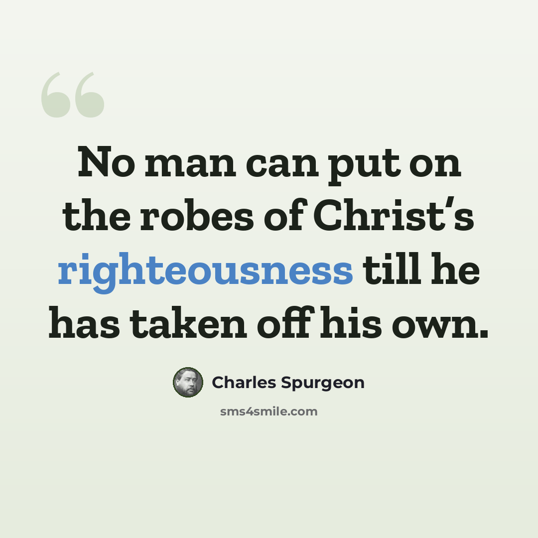 “No man can put on the robes of Christ’s righteousness till he has taken off his own.” quote by Charles Spurgeon