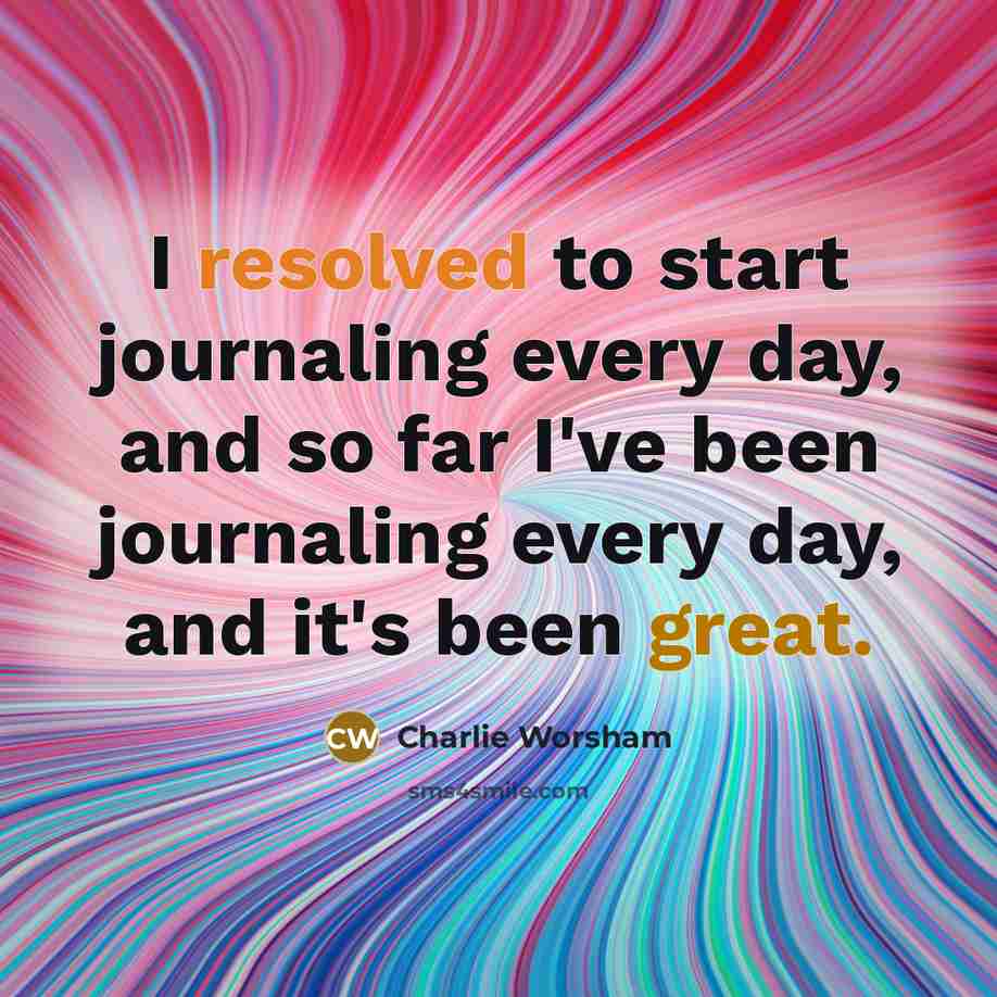 “I resolved to start journaling every day, and so far I've been journaling every day, and it's been great.” quote by Charlie Worsham