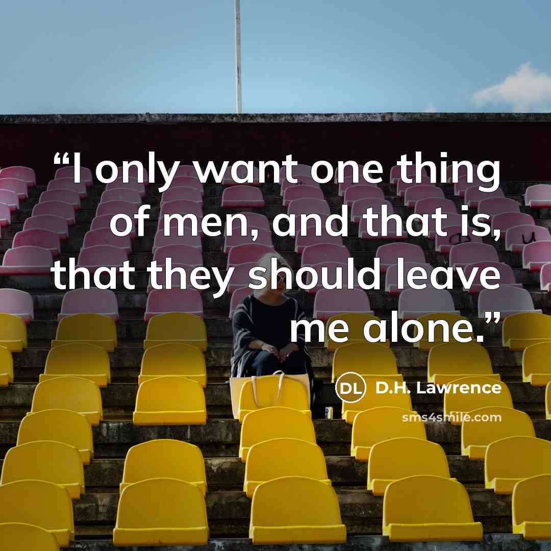“I only want one thing of men, and that is, that they should leave me alone.” quote by D.H. Lawrence