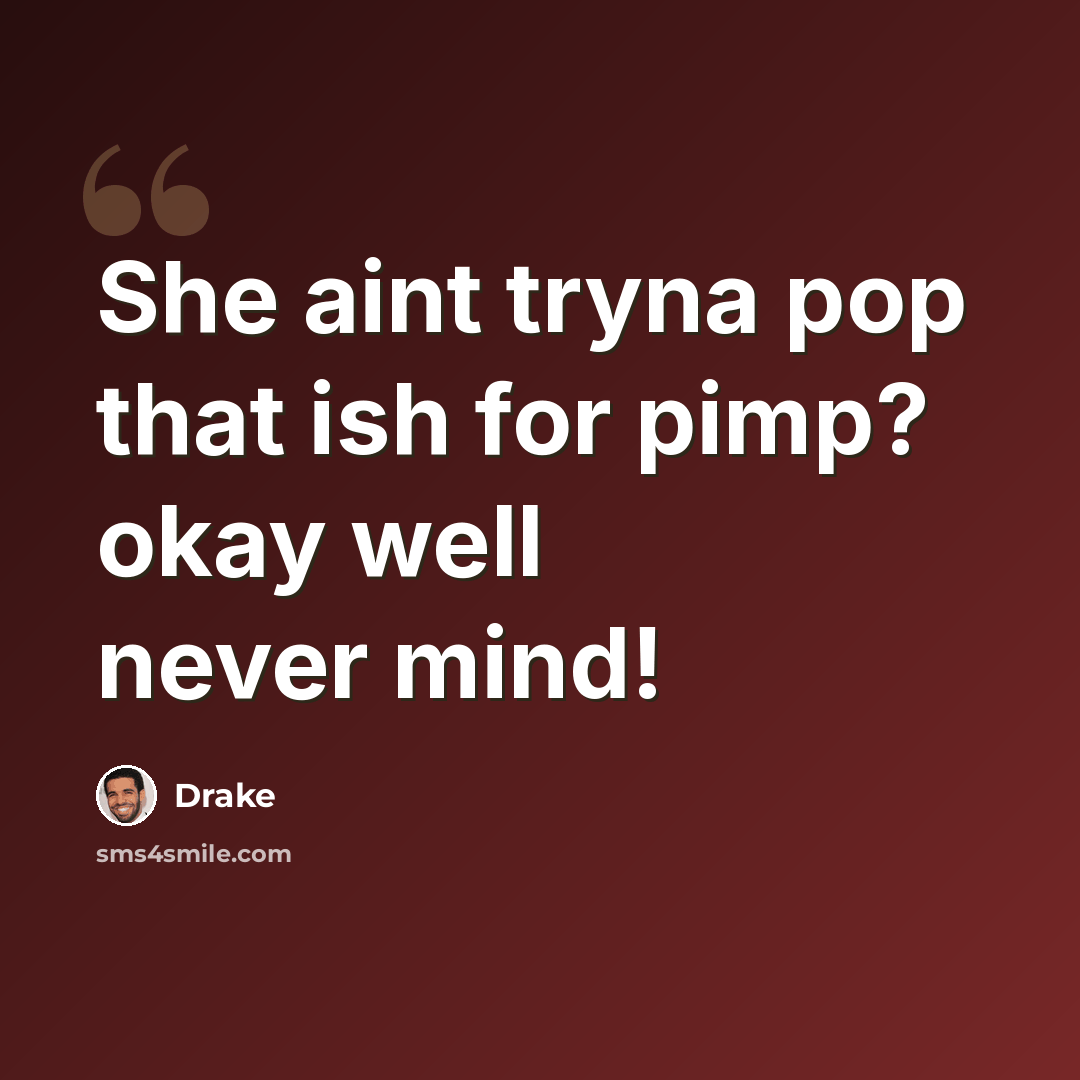 “She aint tryna pop that ish for pimp? okay well never mind!” quote by Drake