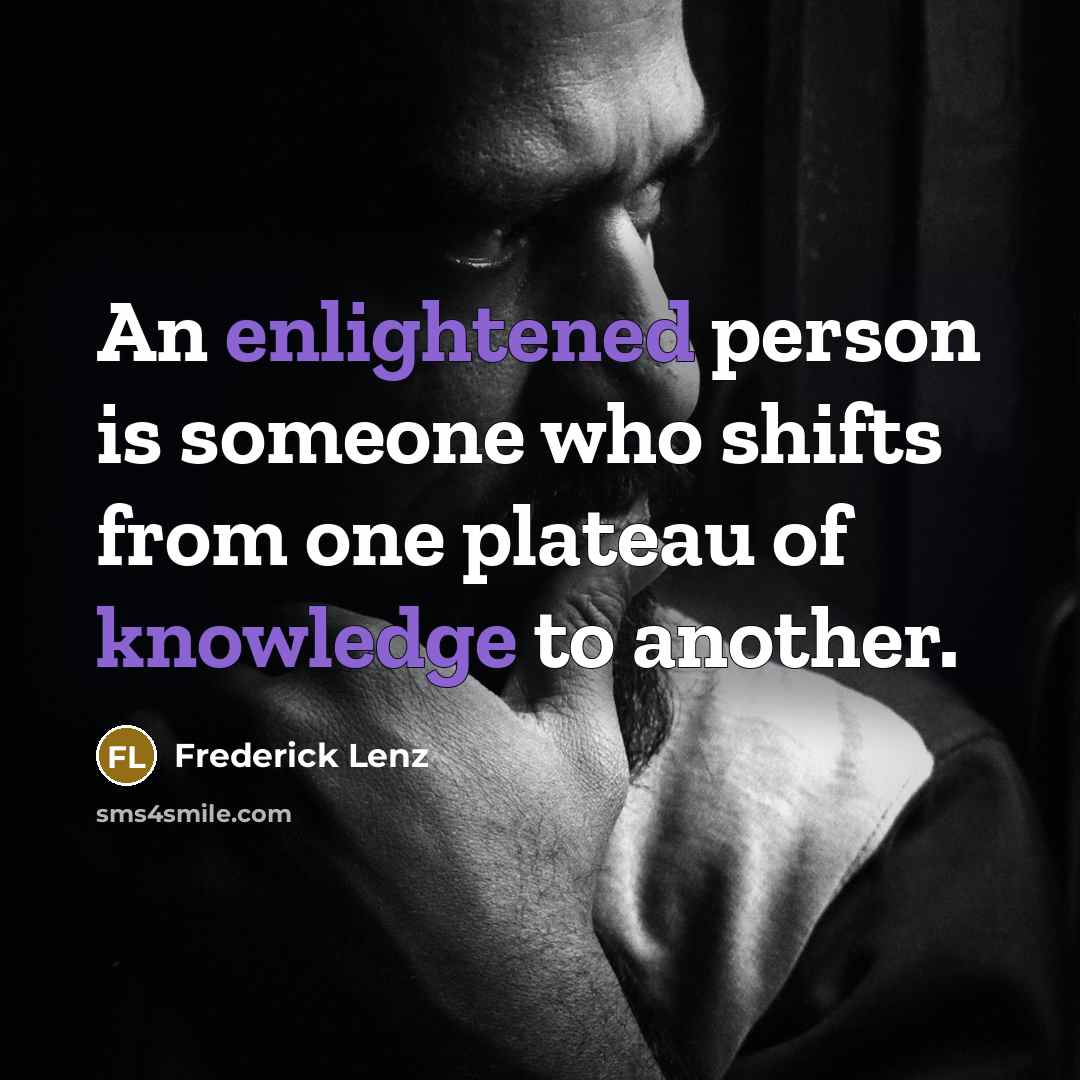 “An enlightened person is someone who shifts from one plateau of knowledge to another.” quote by Frederick Lenz