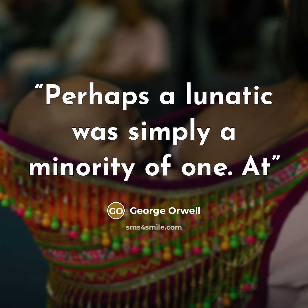 “Perhaps a lunatic was simply a minority of one. At” quote by George Orwell