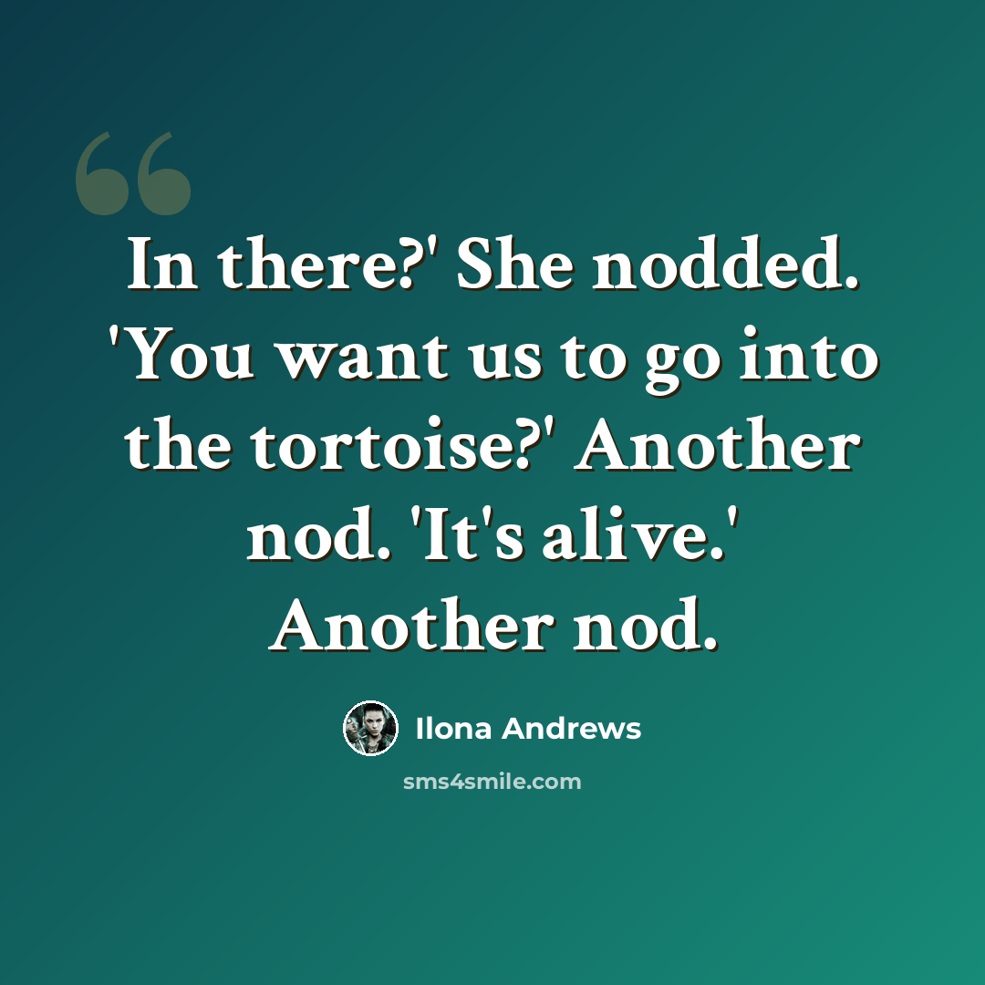 “In there?' She nodded. 'You want us to go into the tortoise?' Another nod. 'It's alive.' Another nod.” quote by Ilona Andrews