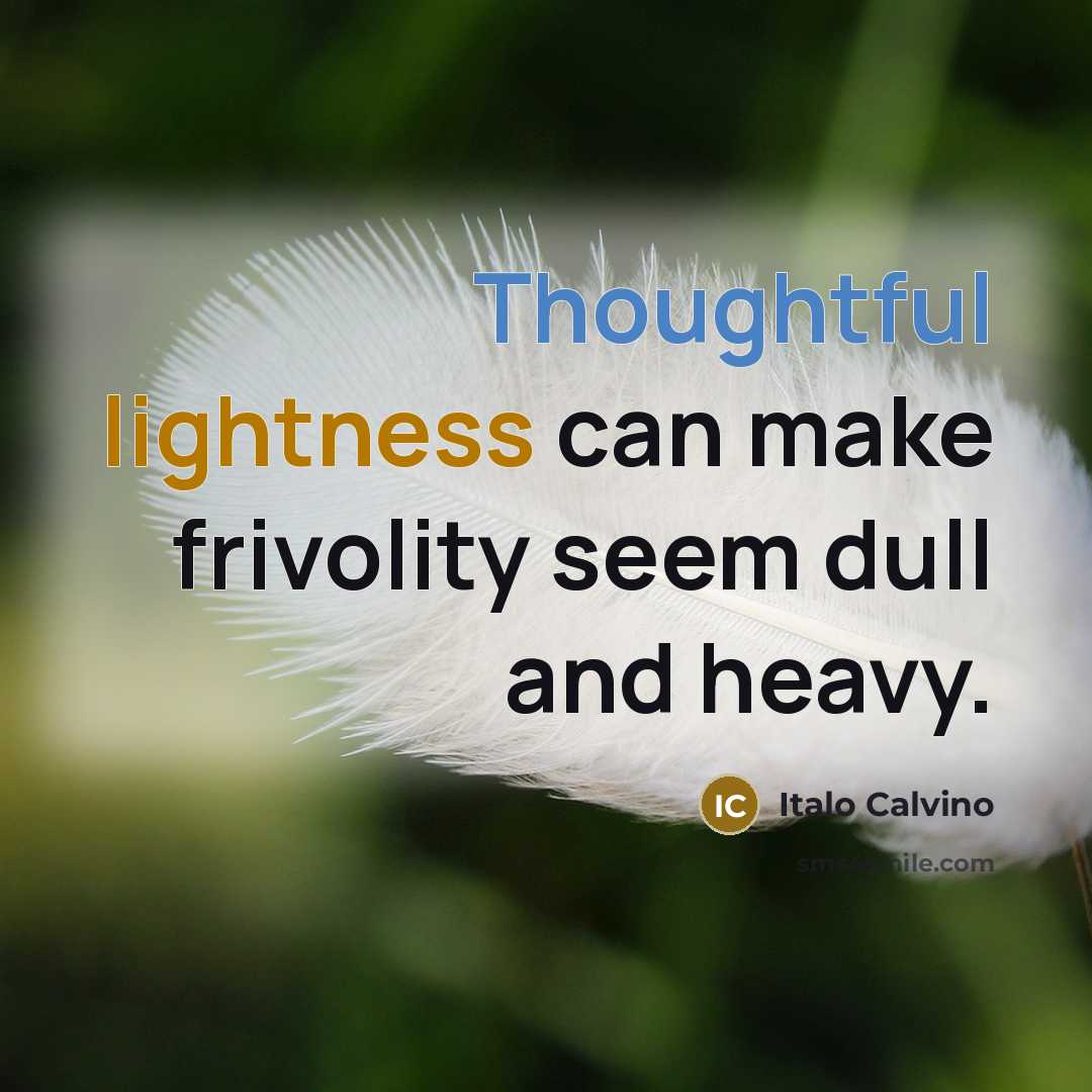 “Thoughtful lightness can make frivolity seem dull and heavy.” quote by Italo Calvino