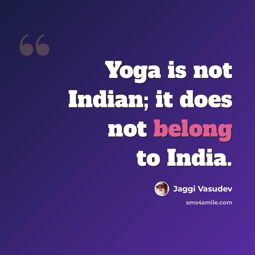 “Yoga is not Indian; it does not belong to India.” quote by Jaggi Vasudev