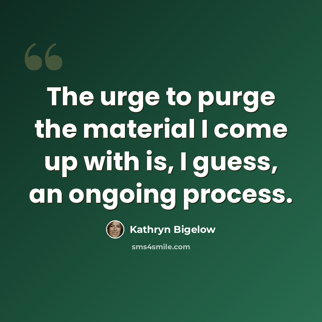 “The urge to purge the material I come up with is, I guess, an ongoing process.” quote by Kathryn Bigelow