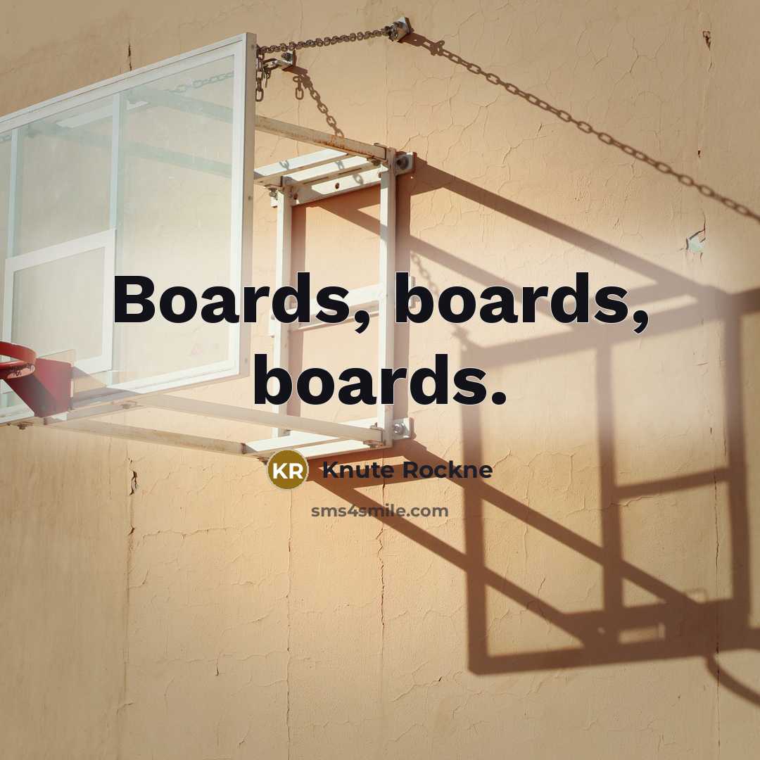 “Boards, boards, boards.” quote by Knute Rockne