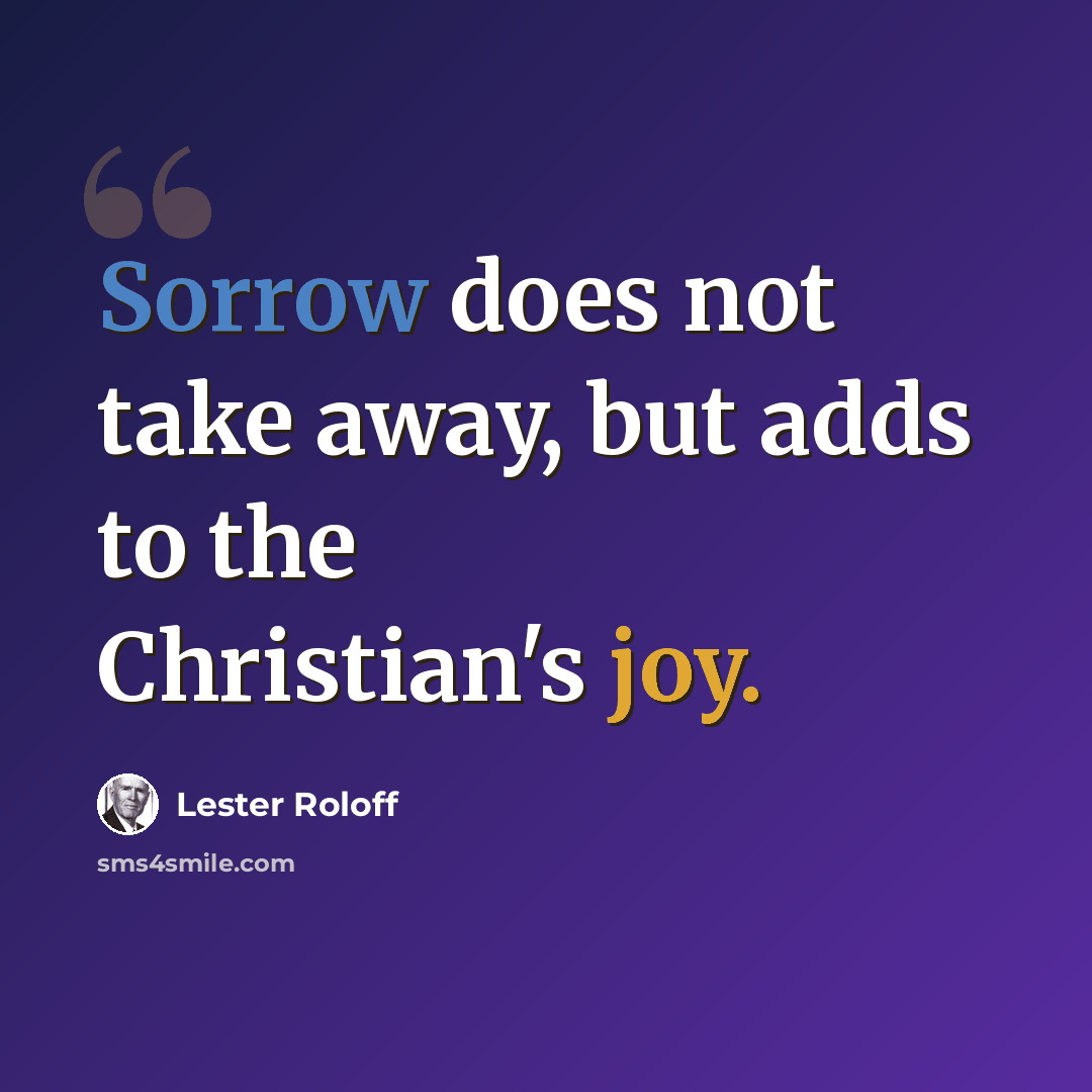 “Sorrow does not take away, but adds to the Christian's joy.” quote by Lester Roloff