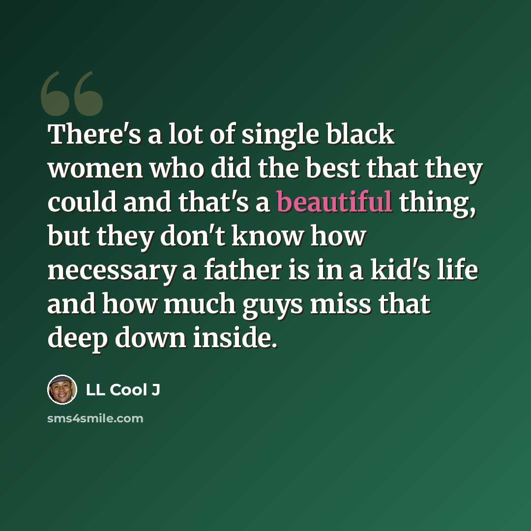“There's a lot of single black women who did the best that they could and that's a beautiful thing, but they don't know how necessary a father is in a kid's life and how much guys miss that deep down inside.” quote by LL Cool J