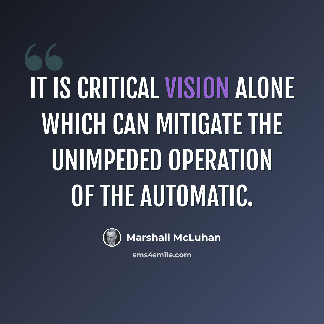 “It is critical vision alone which can mitigate the unimpeded operation of the automatic.” quote by Marshall McLuhan